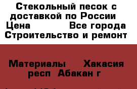  Стекольный песок с доставкой по России › Цена ­ 1 190 - Все города Строительство и ремонт » Материалы   . Хакасия респ.,Абакан г.